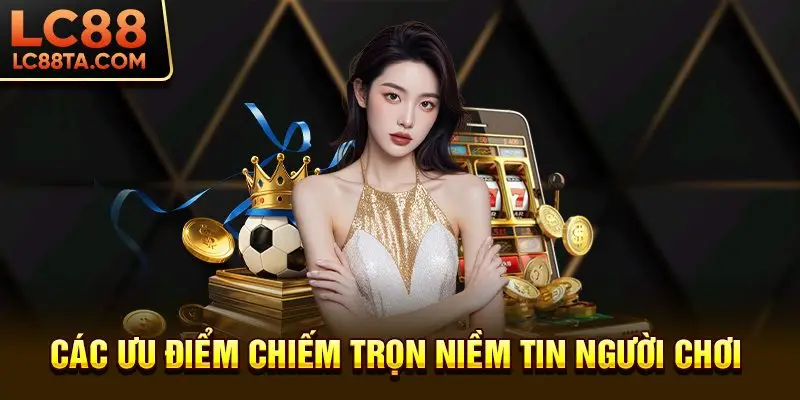 Các ưu điểm chiếm trọn niềm tin người chơi