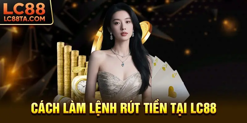 Cách làm lệnh rút tiền tại LC88