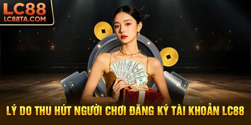 Lý do thu hút người chơi đăng ký tài khoản LC88