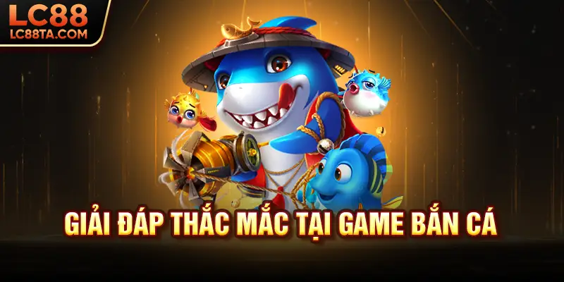 Giải đáp thắc mắc tại game bắn cá